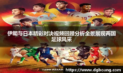 伊朗与日本精彩对决视频回顾分析全景展现两国足球风采