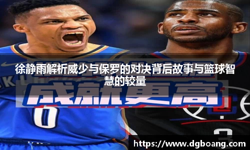 徐静雨解析威少与保罗的对决背后故事与篮球智慧的较量