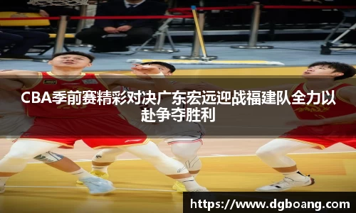 CBA季前赛精彩对决广东宏远迎战福建队全力以赴争夺胜利