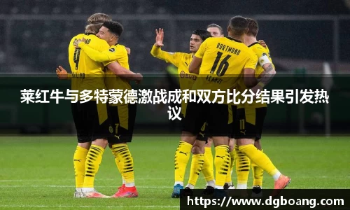 莱红牛与多特蒙德激战成和双方比分结果引发热议